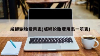 威狮轮胎费用表(威狮轮胎费用表一览表)