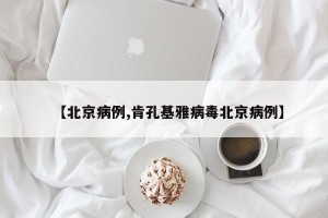 【北京病例,肯孔基雅病毒北京病例】
