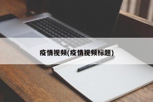 疫情视频(疫情视频标题)