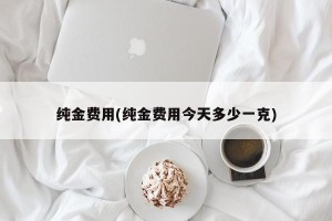 纯金费用(纯金费用今天多少一克)
