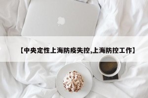 【中央定性上海防疫失控,上海防控工作】