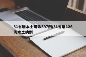 31省增本土确诊397例/31省增126例本土病例