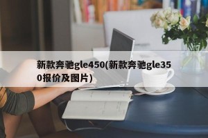 新款奔驰gle450(新款奔驰gle350报价及图片)