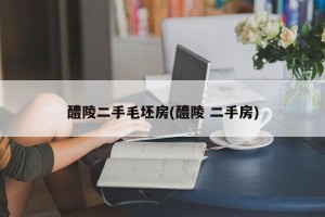 醴陵二手毛坯房(醴陵 二手房)
