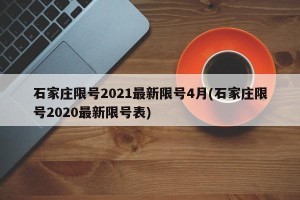 石家庄限号2021最新限号4月(石家庄限号2020最新限号表)