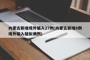 内蒙古新增境外输入27例(内蒙古新增8例境外输入疑似病例)
