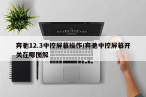 奔驰12.3中控屏幕操作/奔驰中控屏幕开关在哪图解