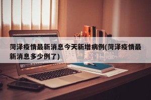 菏泽疫情最新消息今天新增病例(菏泽疫情最新消息多少例了)