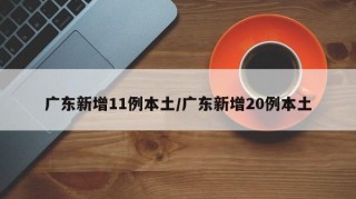 广东新增11例本土/广东新增20例本土