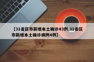 【31省区市新增本土确诊43例,31省区市新增本土确诊病例4例】