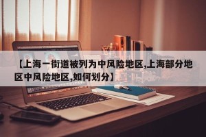 【上海一街道被列为中风险地区,上海部分地区中风险地区,如何划分】