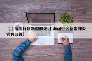 【上海闵行区新型肺炎,上海闵行区新型肺炎官方回答】