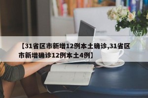 【31省区市新增12例本土确诊,31省区市新增确诊12例本土4例】