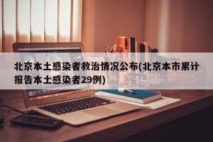 北京本土感染者救治情况公布(北京本市累计报告本土感染者29例)