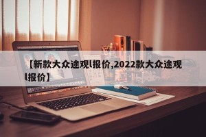 【新款大众途观l报价,2022款大众途观l报价】