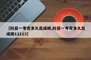 【科目一考完多久出成绩,科目一考完多久出成绩12123】