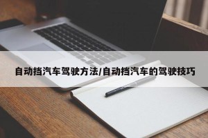 自动挡汽车驾驶方法/自动挡汽车的驾驶技巧