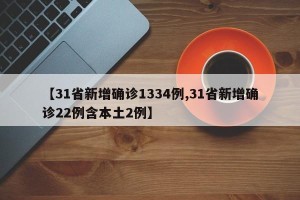 【31省新增确诊1334例,31省新增确诊22例含本土2例】