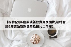 【福特全顺6座柴油新款费用及图片,福特全顺6座柴油新款费用及图片二手车】