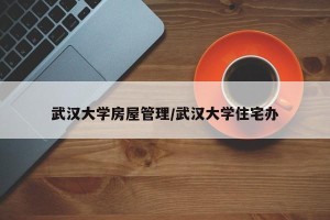 武汉大学房屋管理/武汉大学住宅办