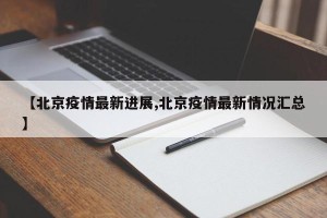 【北京疫情最新进展,北京疫情最新情况汇总】
