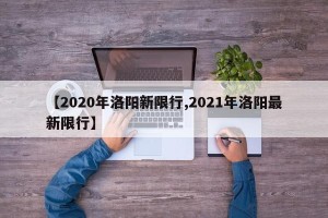 【2020年洛阳新限行,2021年洛阳最新限行】