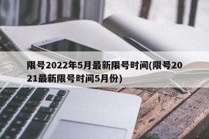 限号2022年5月最新限号时间(限号2021最新限号时间5月份)