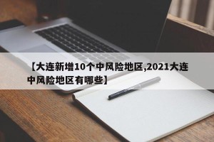 【大连新增10个中风险地区,2021大连中风险地区有哪些】