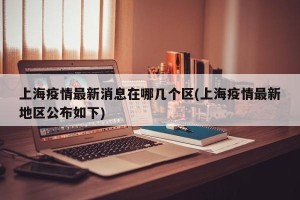 上海疫情最新消息在哪几个区(上海疫情最新地区公布如下)