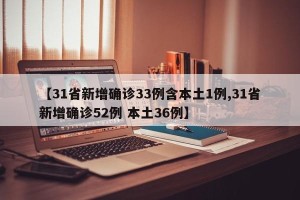 【31省新增确诊33例含本土1例,31省新增确诊52例 本土36例】