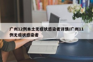 广州12例本土无症状感染者详情/广州11例无症状感染者