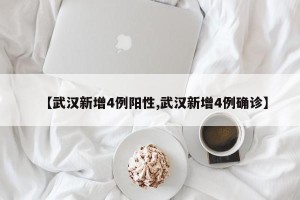 【武汉新增4例阳性,武汉新增4例确诊】