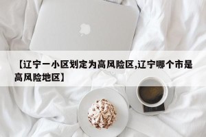 【辽宁一小区划定为高风险区,辽宁哪个市是高风险地区】