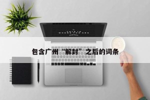 包含广州“解封”之后的词条