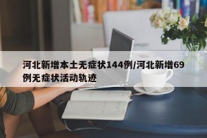 河北新增本土无症状144例/河北新增69例无症状活动轨迹