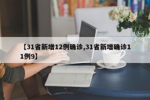 【31省新增12例确诊,31省新增确诊11例9】