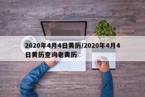 2020年4月4日黄历/2020年4月4日黄历查询老黄历