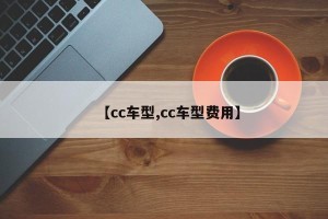 【cc车型,cc车型费用】