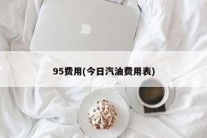 95费用(今日汽油费用表)