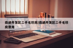 南通开发区二手毛坯房/南通开发区二手毛坯房费用