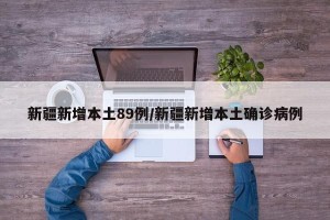 新疆新增本土89例/新疆新增本土确诊病例