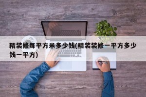 精装修每平方米多少钱(精装装修一平方多少钱一平方)