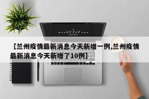 【兰州疫情最新消息今天新增一例,兰州疫情最新消息今天新增了10例】