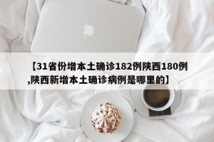 【31省份增本土确诊182例陕西180例,陕西新增本土确诊病例是哪里的】