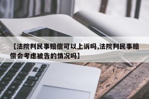 【法院判民事赔偿可以上诉吗,法院判民事赔偿会考虑被告的情况吗】