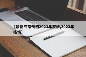 【最新专家预测2023年疫情,2023年 疫情】