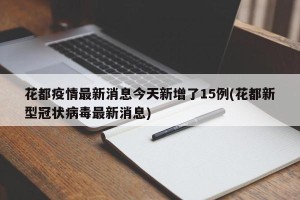 花都疫情最新消息今天新增了15例(花都新型冠状病毒最新消息)