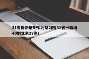 31省份新增5例:北京2例(31省份新增40例北京27例)