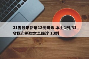 31省区市新增12例确诊:本土1例/31省区市新增本土确诊 13例
