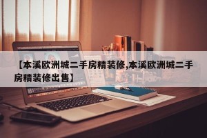 【本溪欧洲城二手房精装修,本溪欧洲城二手房精装修出售】